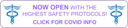 NOW OPEN WITH THE HIGHEST SAFETY PROTOCOLS!  CLICK FOR COVID INFO